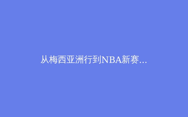从梅西亚洲行到NBA新赛季：体育商业化的全球图景与本土启示 - 2
