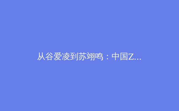 从谷爱凌到苏翊鸣：中国Z世代运动员如何重塑国际体坛话语权